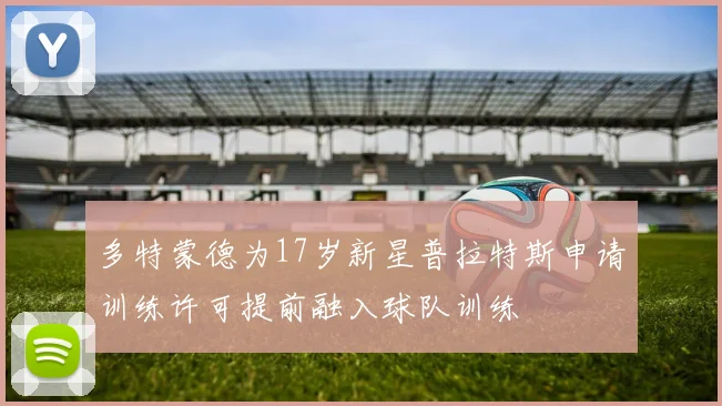 多特蒙德为17岁新星普拉特斯申请训练许可提前融入球队训练